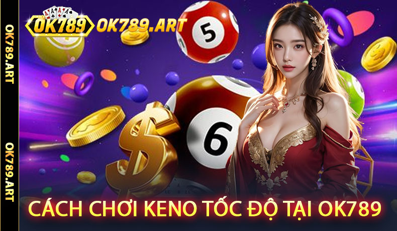 Cách Chơi Keno Tốc Độ Tại OK789