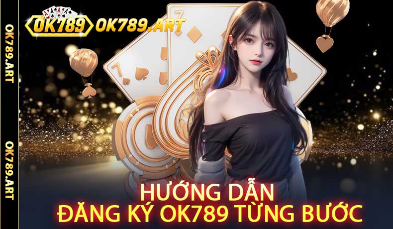 Hướng Dẫn Đăng Ký Ok789 Từng Bước